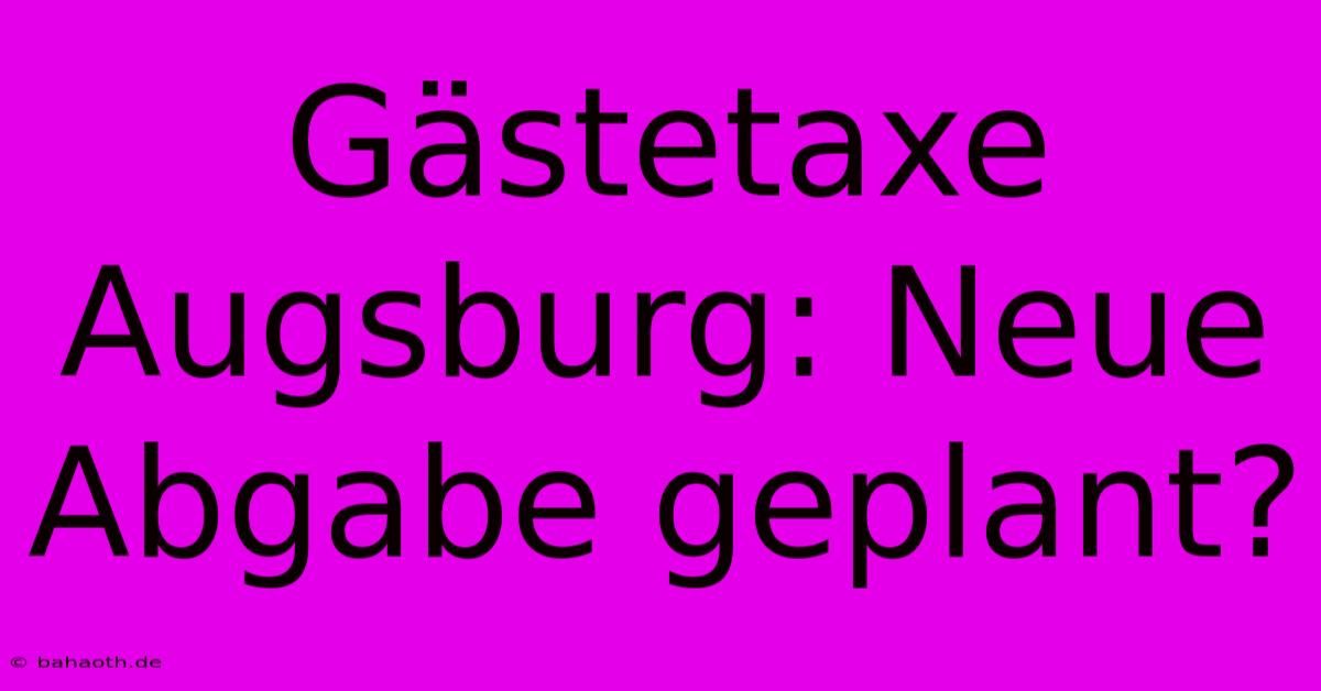 Gästetaxe Augsburg: Neue Abgabe Geplant?