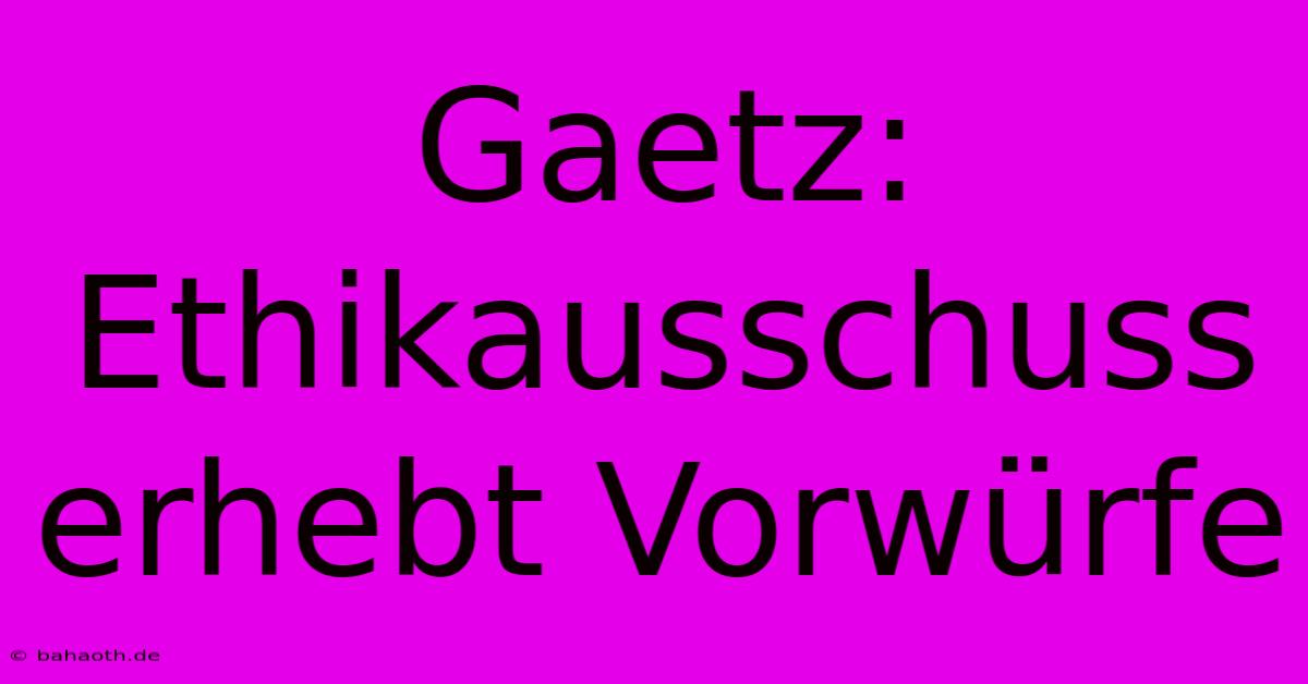 Gaetz: Ethikausschuss Erhebt Vorwürfe