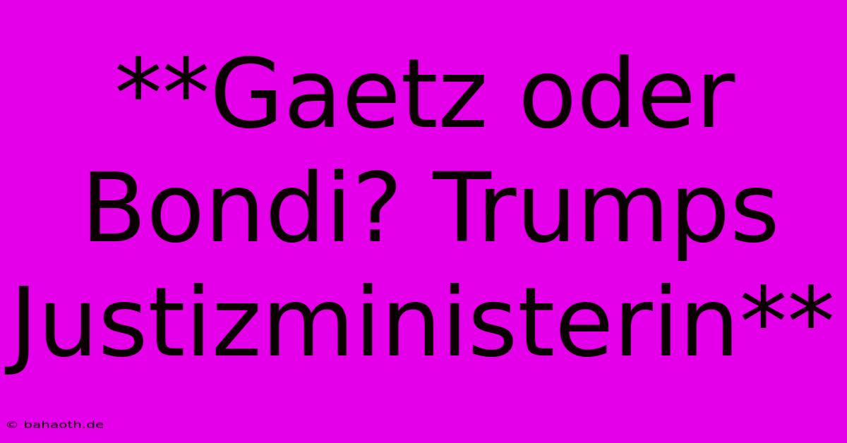 **Gaetz Oder Bondi? Trumps Justizministerin**