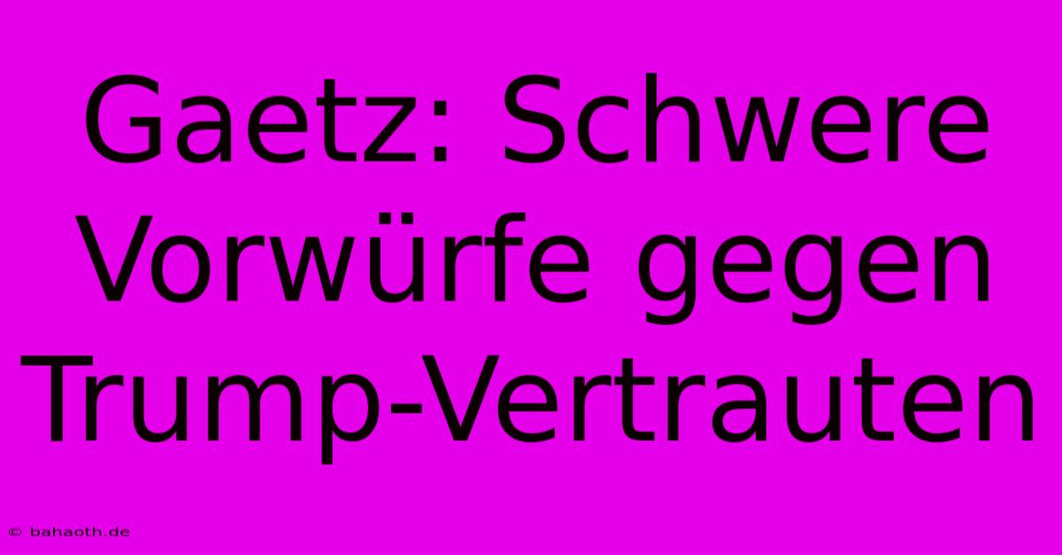 Gaetz: Schwere Vorwürfe Gegen Trump-Vertrauten