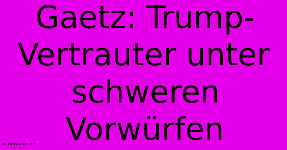 Gaetz: Trump-Vertrauter Unter Schweren Vorwürfen