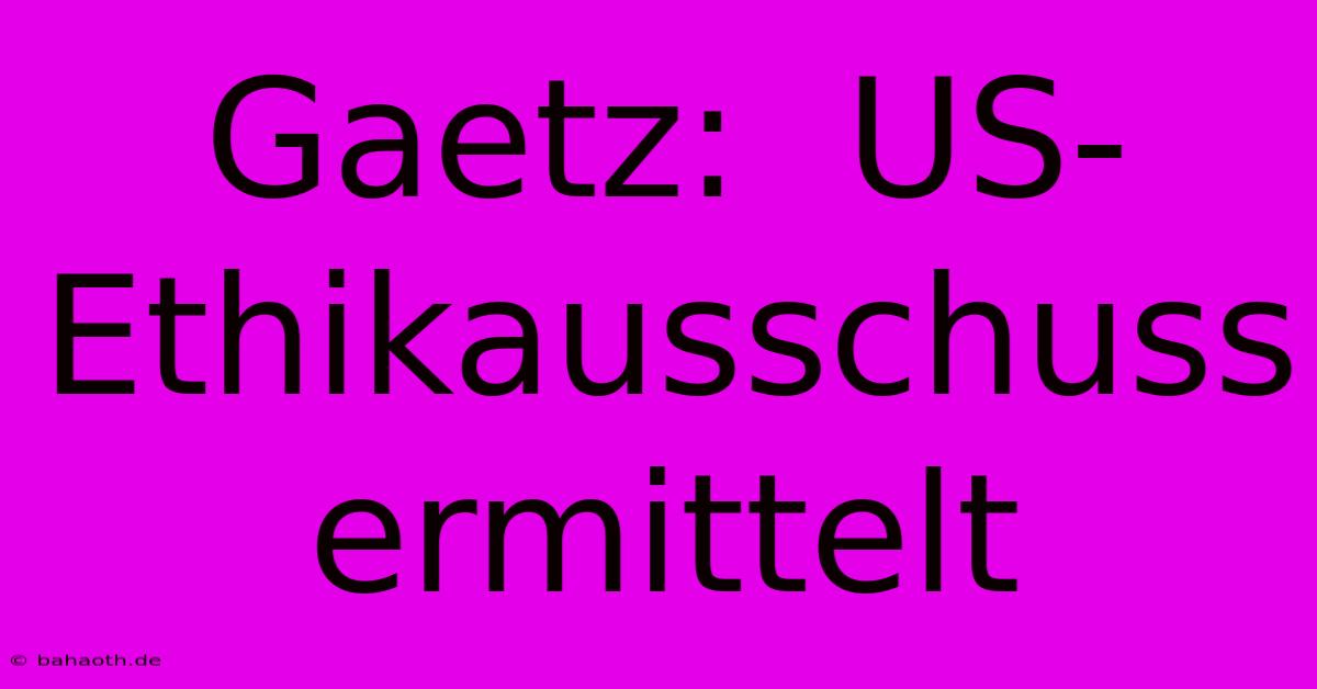 Gaetz:  US-Ethikausschuss Ermittelt