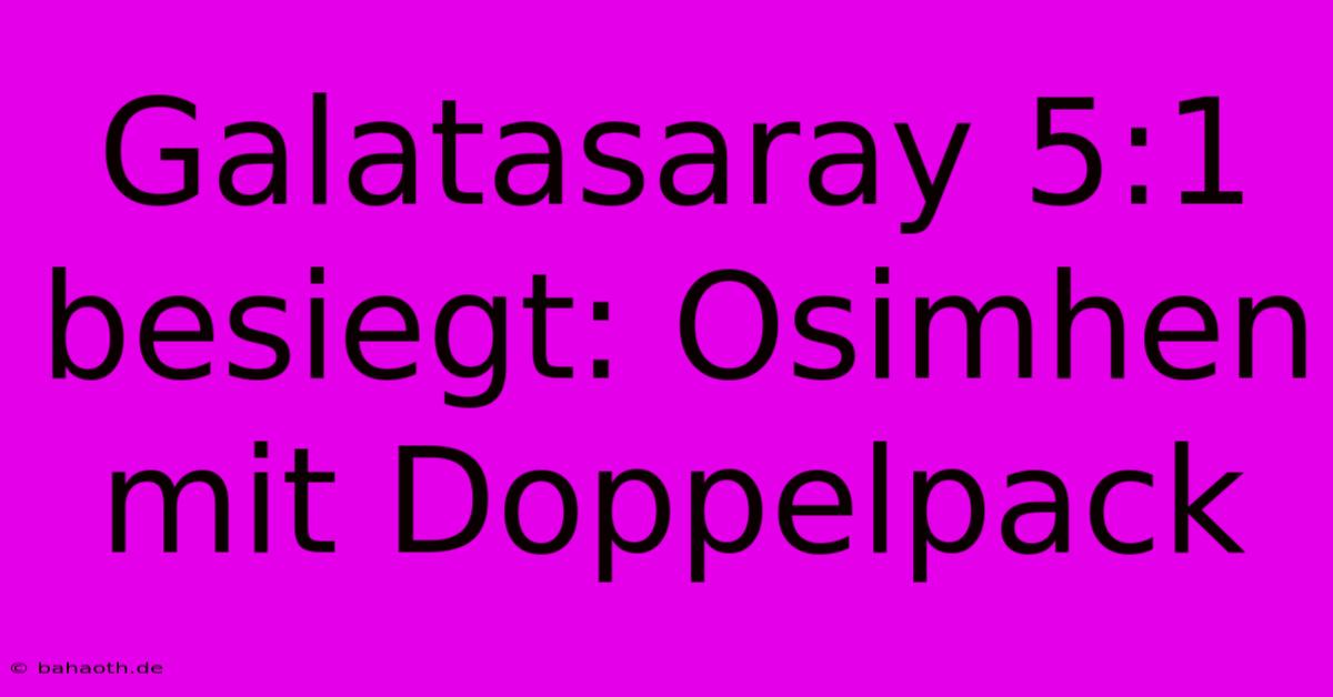 Galatasaray 5:1 Besiegt: Osimhen Mit Doppelpack