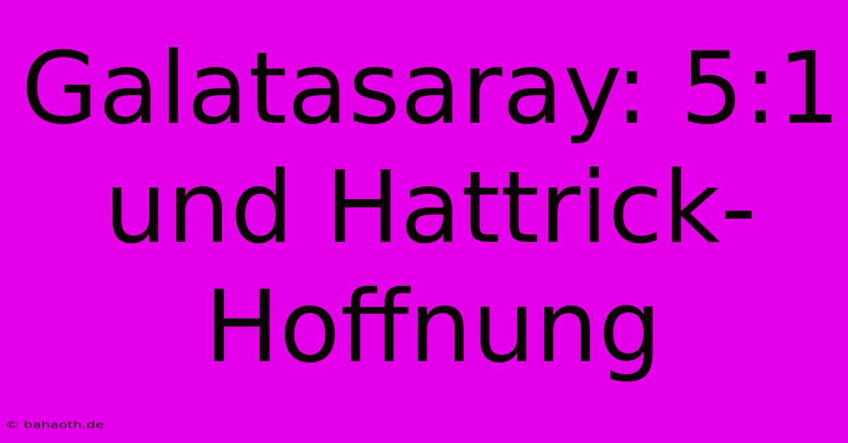 Galatasaray: 5:1 Und Hattrick-Hoffnung