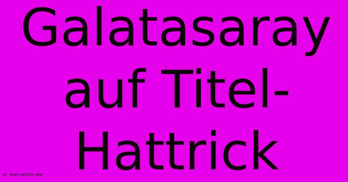 Galatasaray Auf Titel-Hattrick