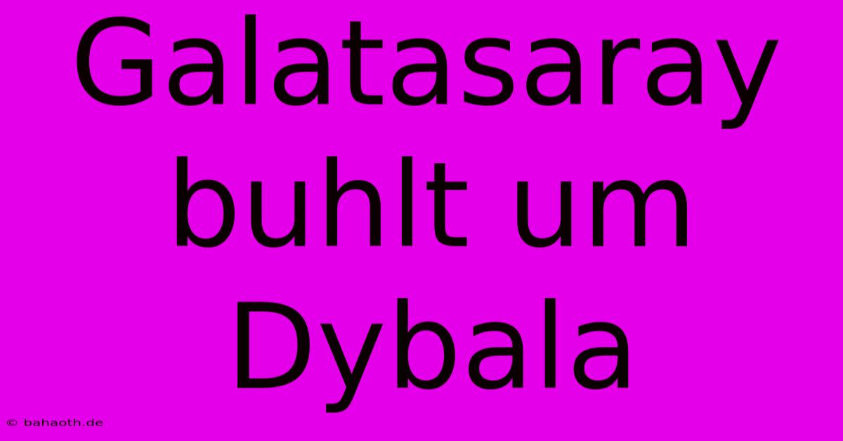 Galatasaray Buhlt Um Dybala