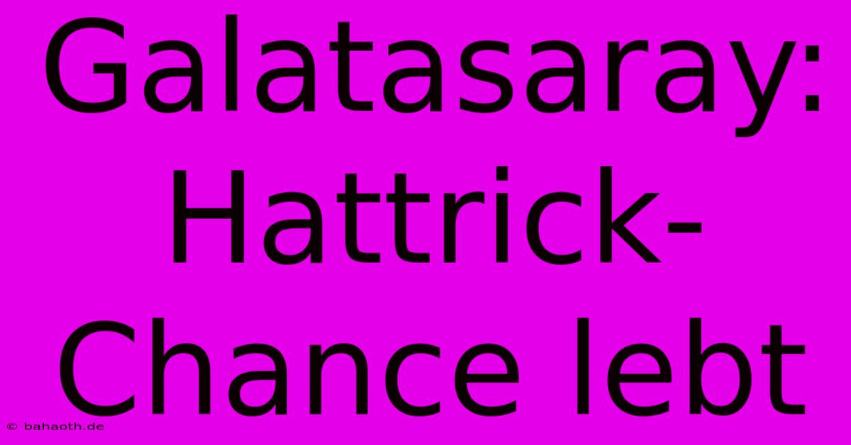 Galatasaray:  Hattrick-Chance Lebt