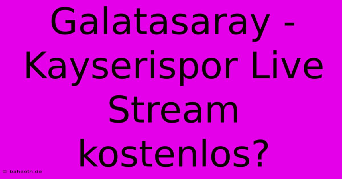 Galatasaray - Kayserispor Live Stream Kostenlos?