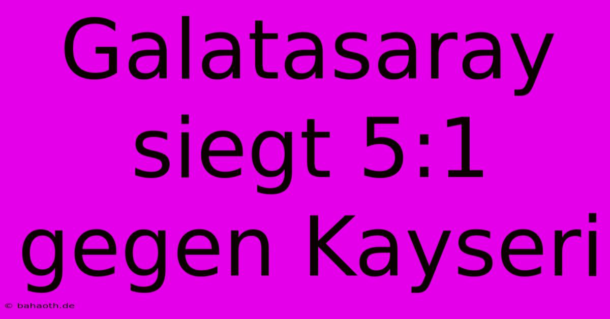 Galatasaray Siegt 5:1 Gegen Kayseri