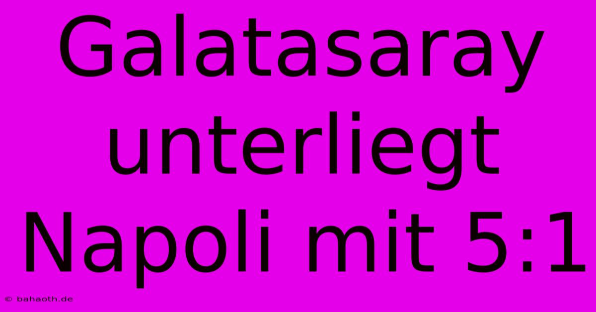 Galatasaray Unterliegt Napoli Mit 5:1