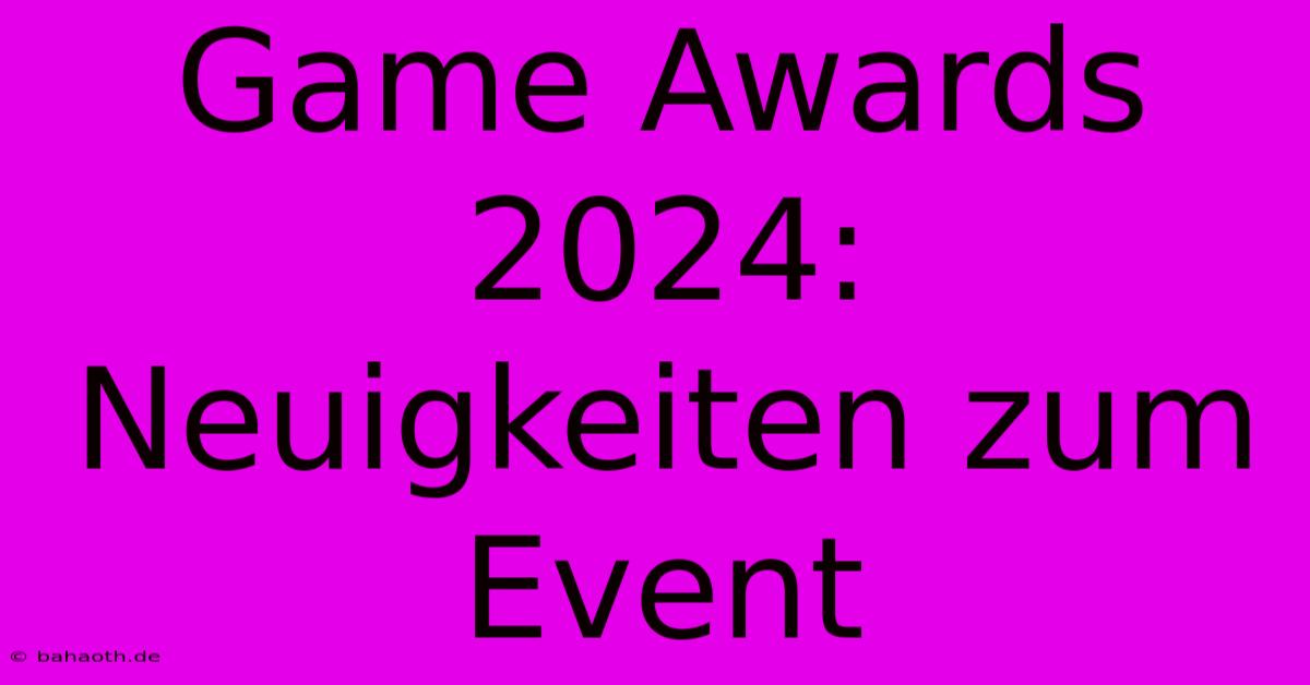 Game Awards 2024:  Neuigkeiten Zum Event