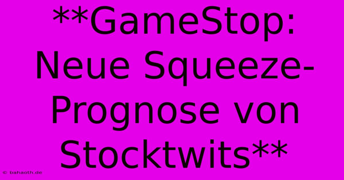 **GameStop: Neue Squeeze-Prognose Von Stocktwits**