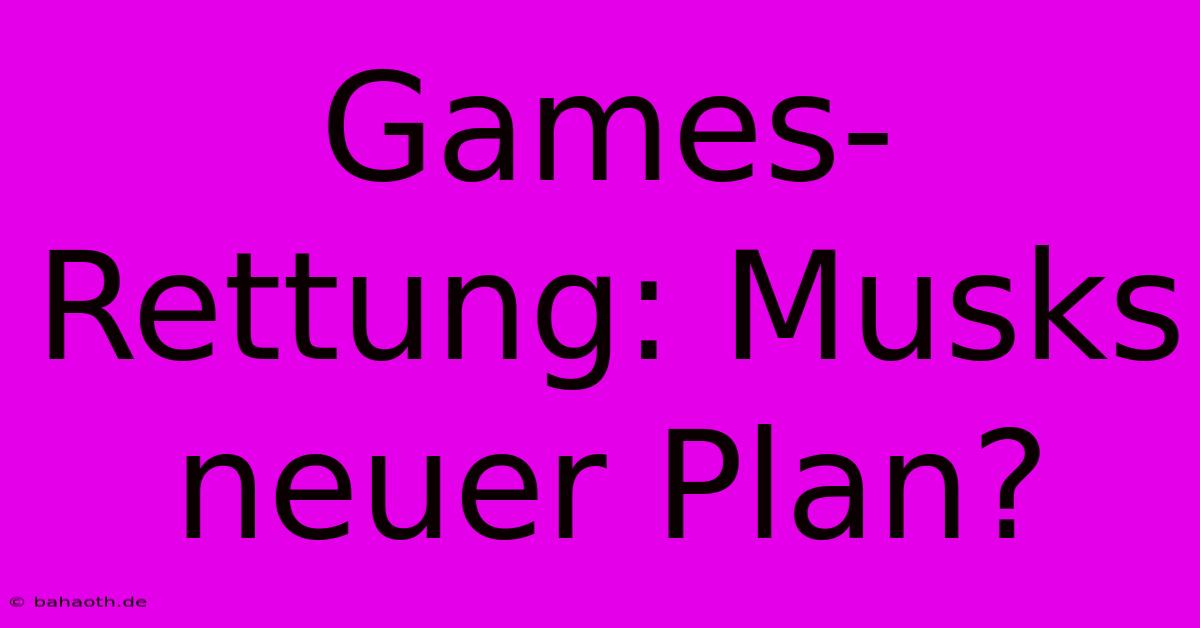 Games-Rettung: Musks Neuer Plan?