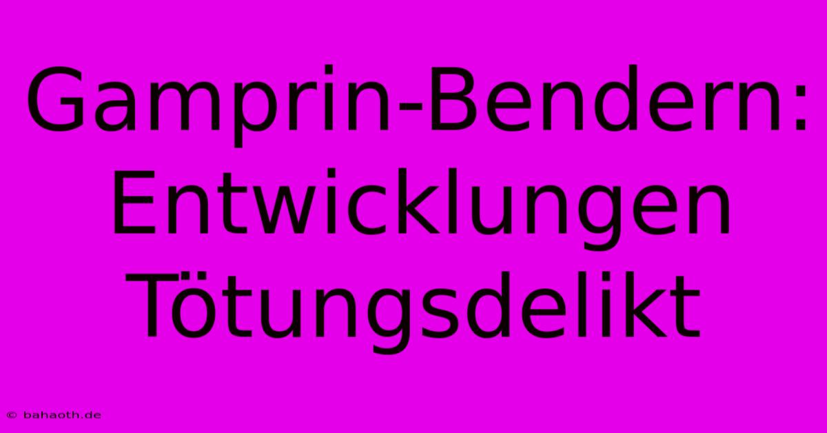 Gamprin-Bendern: Entwicklungen Tötungsdelikt