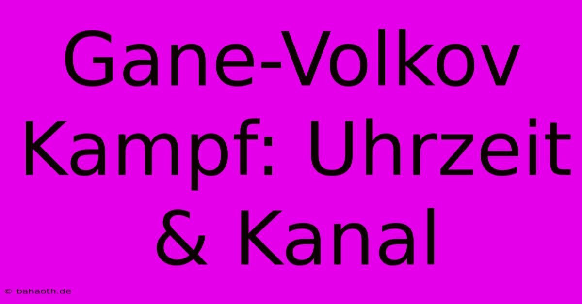 Gane-Volkov Kampf: Uhrzeit & Kanal