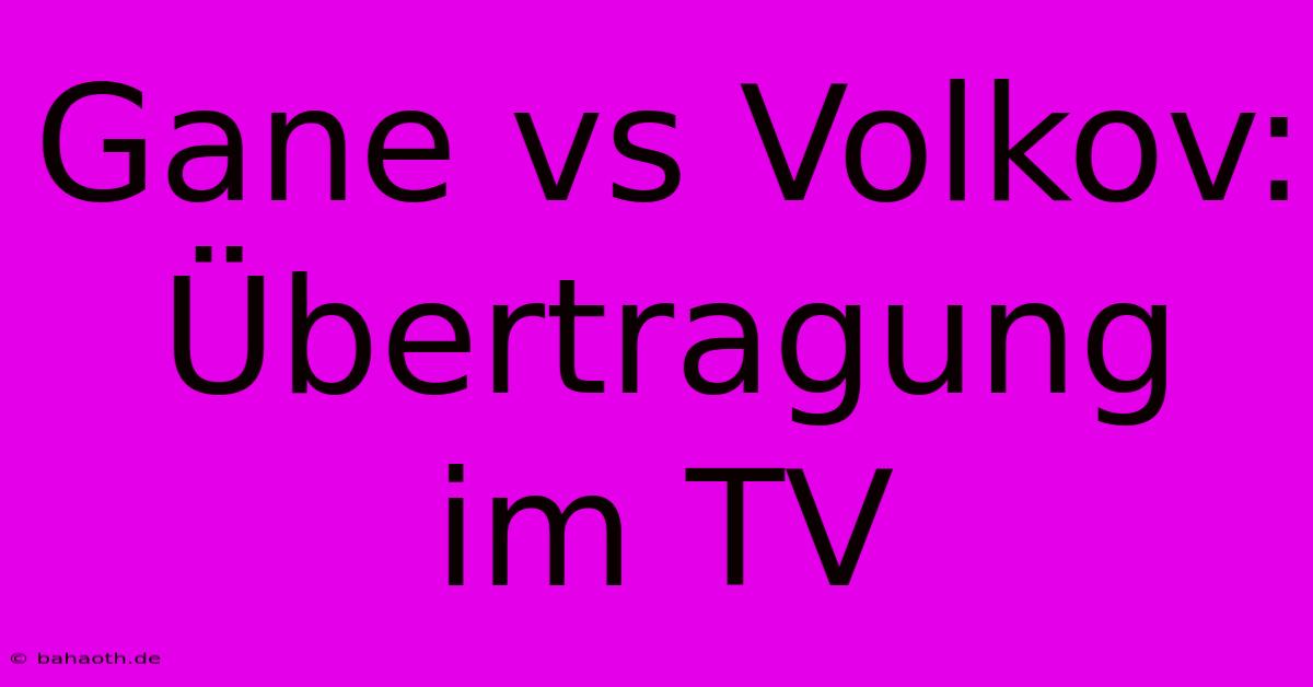 Gane Vs Volkov: Übertragung Im TV