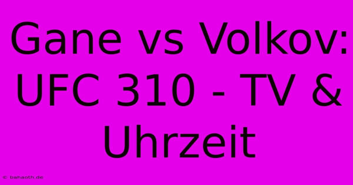 Gane Vs Volkov: UFC 310 - TV & Uhrzeit