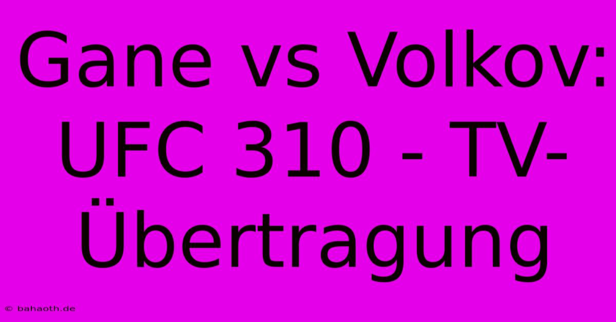 Gane Vs Volkov: UFC 310 - TV-Übertragung