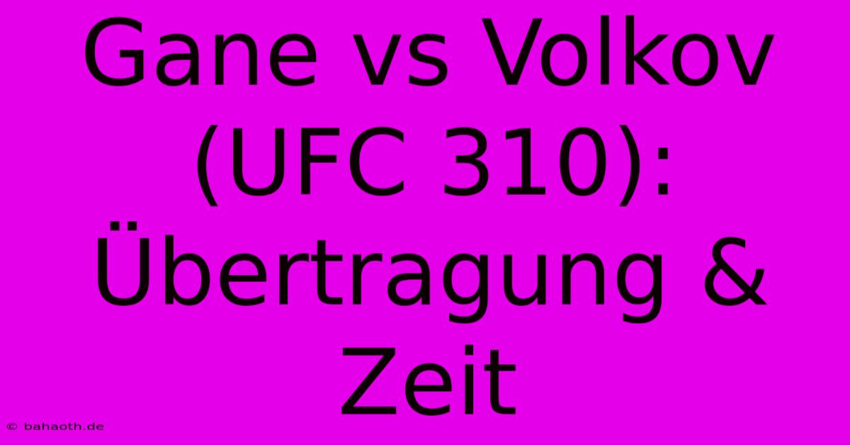 Gane Vs Volkov (UFC 310): Übertragung & Zeit