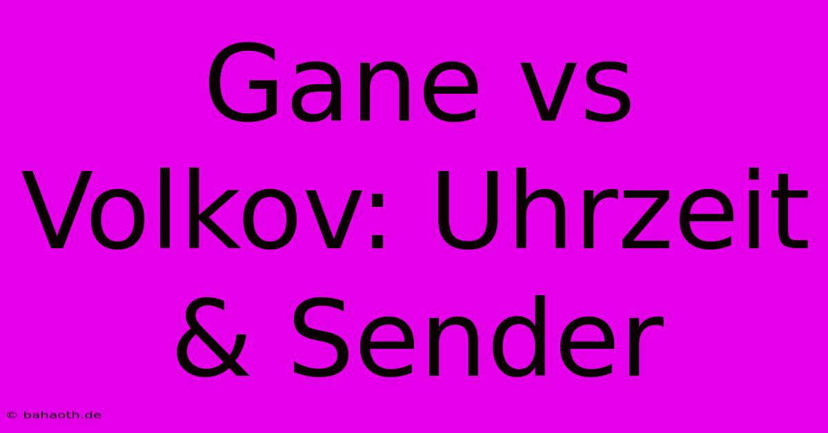 Gane Vs Volkov: Uhrzeit & Sender