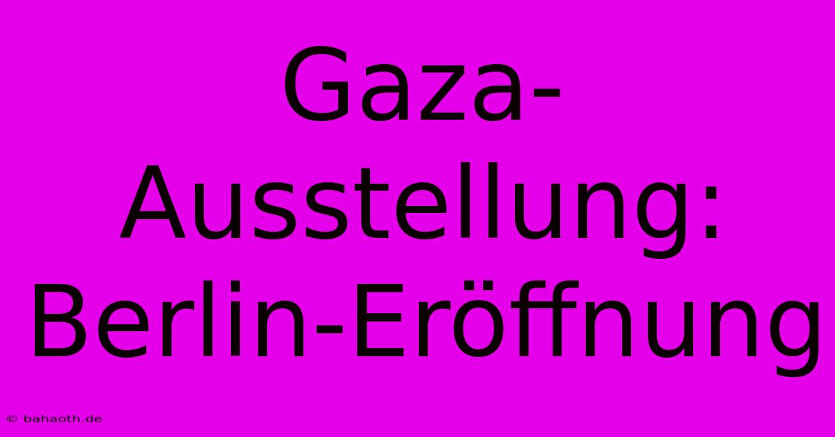 Gaza-Ausstellung: Berlin-Eröffnung