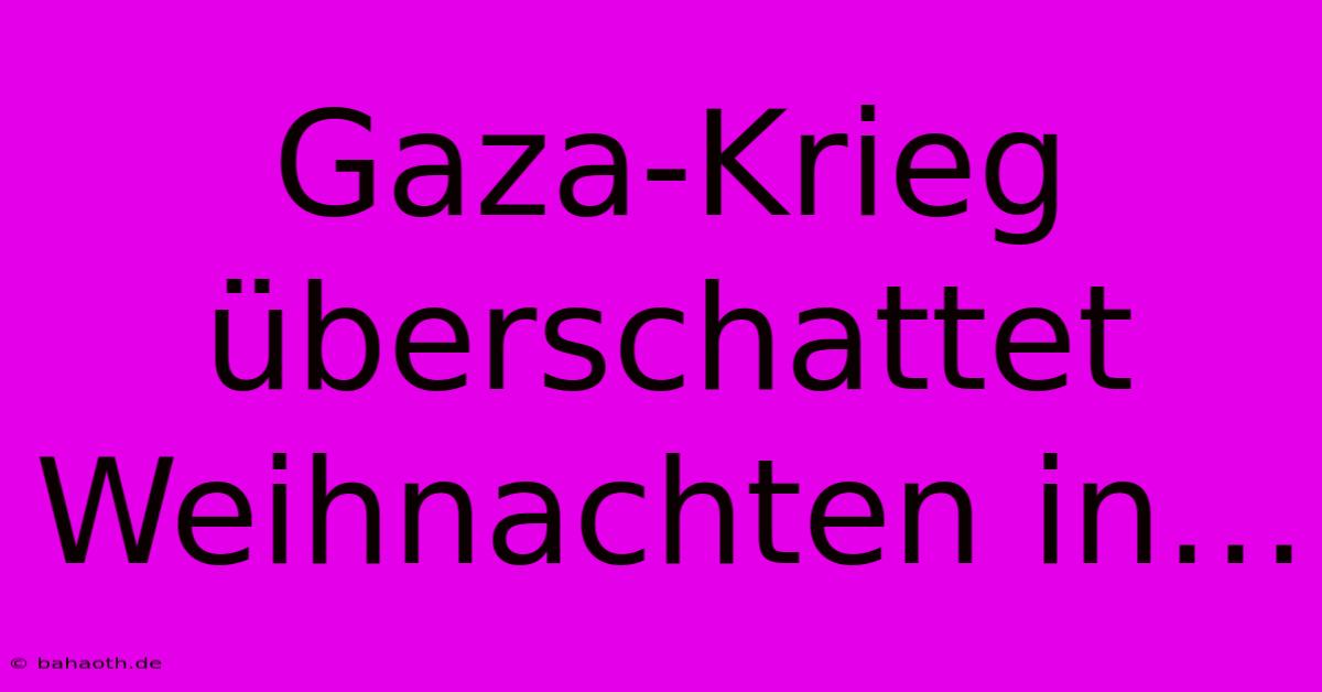 Gaza-Krieg Überschattet Weihnachten In…