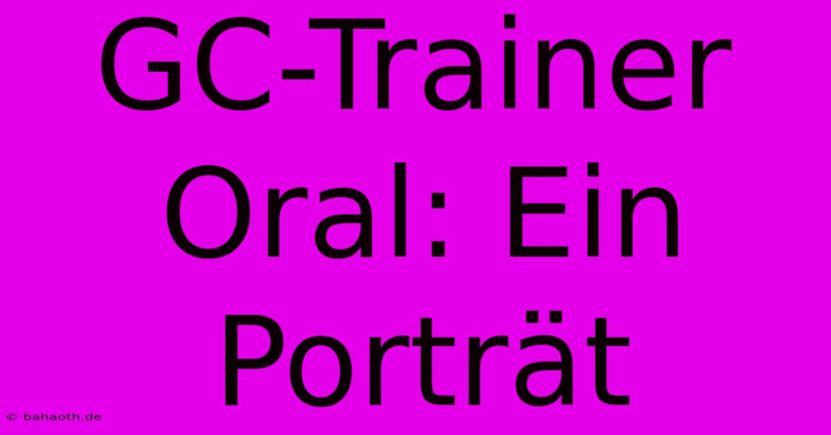 GC-Trainer Oral: Ein Porträt