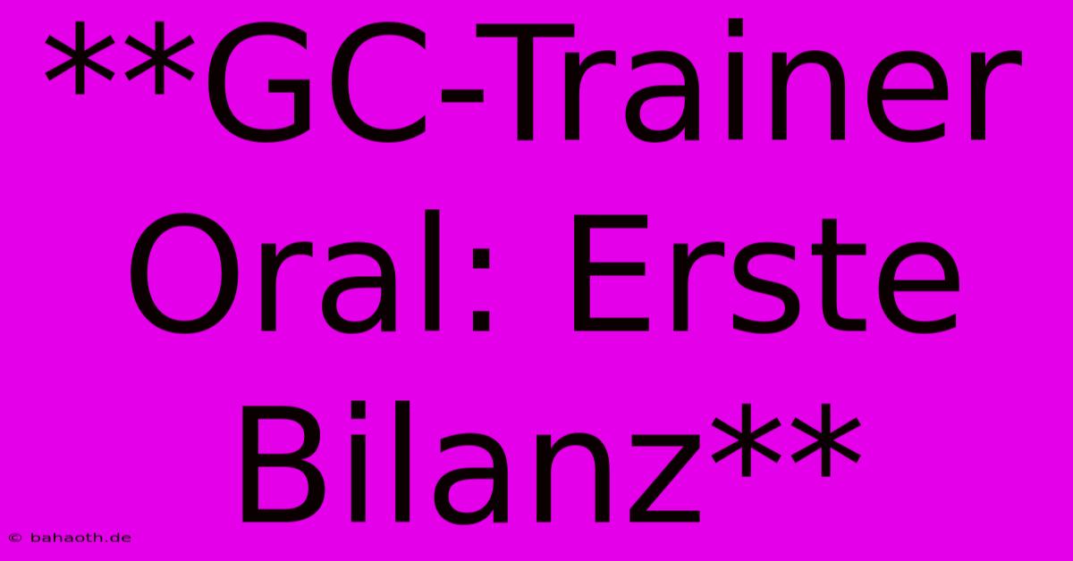 **GC-Trainer Oral: Erste Bilanz**