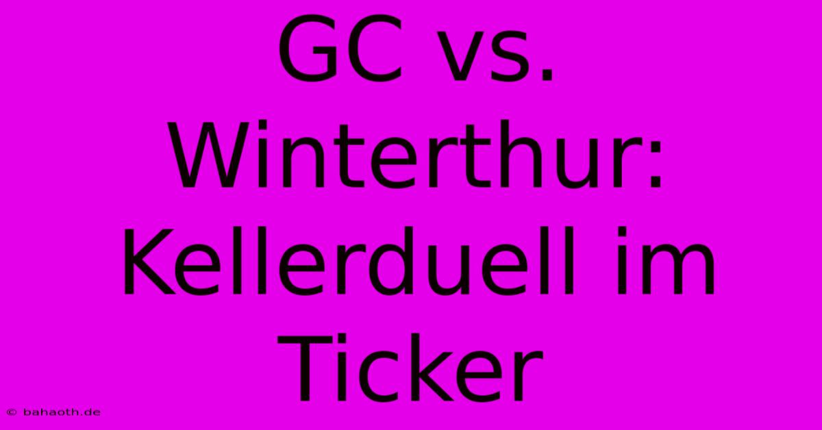 GC Vs. Winterthur: Kellerduell Im Ticker