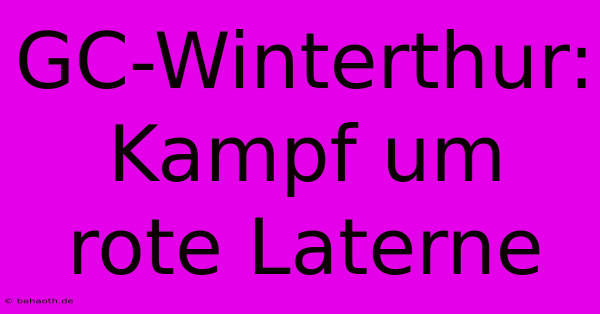 GC-Winterthur: Kampf Um Rote Laterne