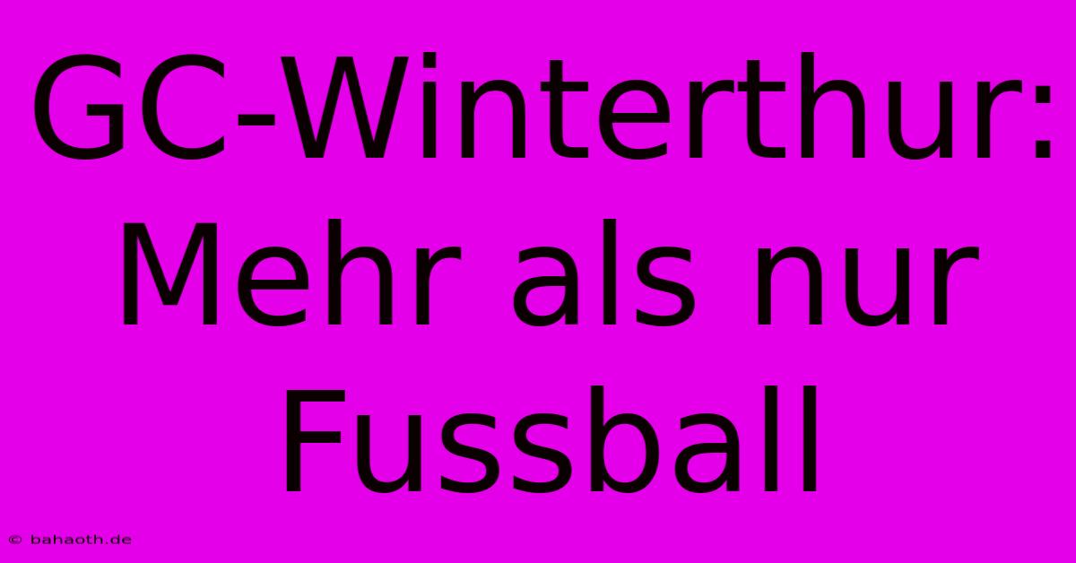 GC-Winterthur: Mehr Als Nur Fussball