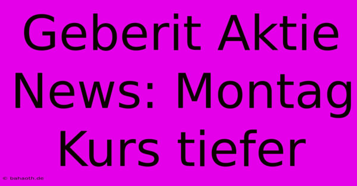 Geberit Aktie News: Montag Kurs Tiefer