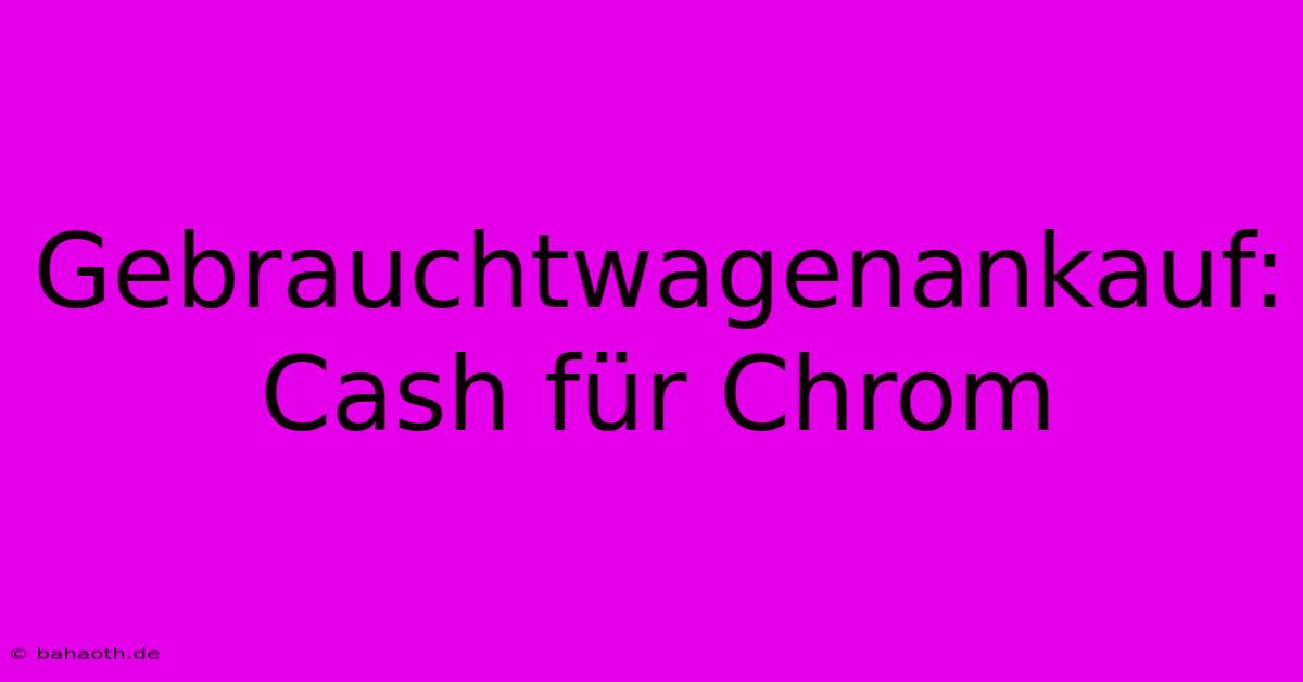 Gebrauchtwagenankauf: Cash Für Chrom