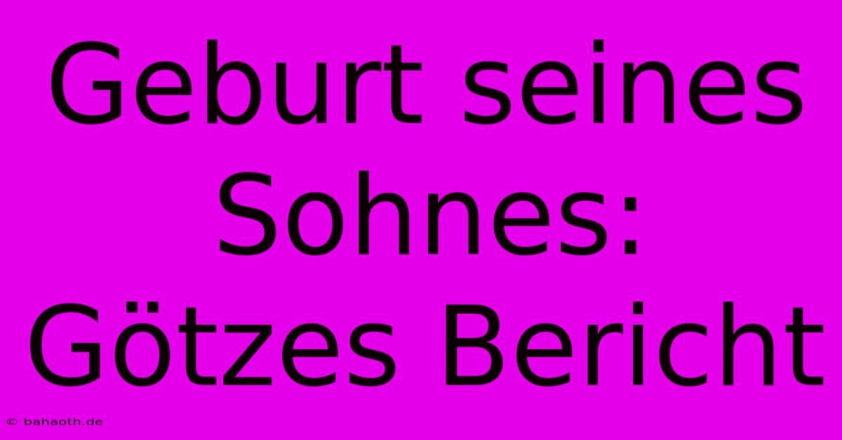 Geburt Seines Sohnes: Götzes Bericht