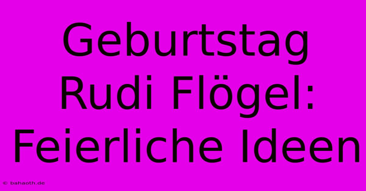 Geburtstag Rudi Flögel:  Feierliche Ideen