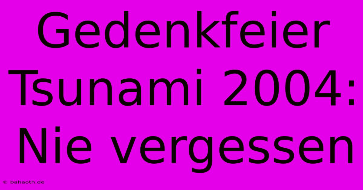 Gedenkfeier Tsunami 2004:  Nie Vergessen