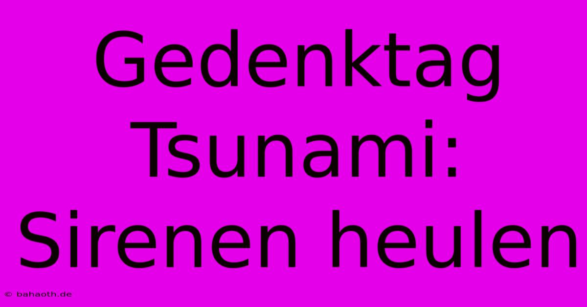 Gedenktag Tsunami: Sirenen Heulen