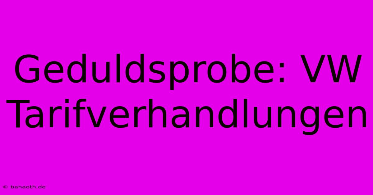 Geduldsprobe: VW Tarifverhandlungen