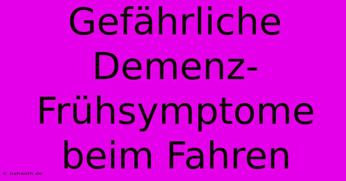 Gefährliche Demenz-Frühsymptome Beim Fahren