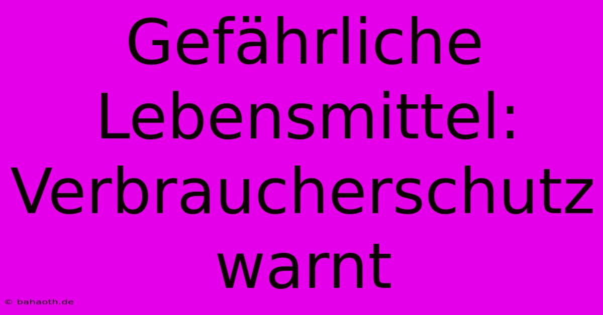 Gefährliche Lebensmittel: Verbraucherschutz Warnt