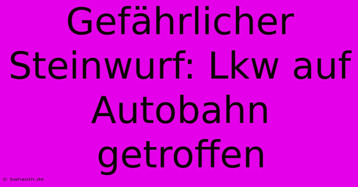 Gefährlicher Steinwurf: Lkw Auf Autobahn Getroffen