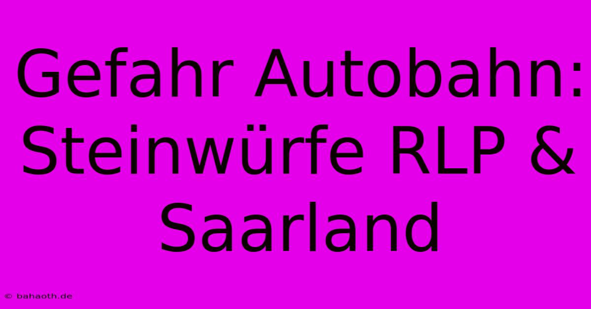 Gefahr Autobahn: Steinwürfe RLP & Saarland