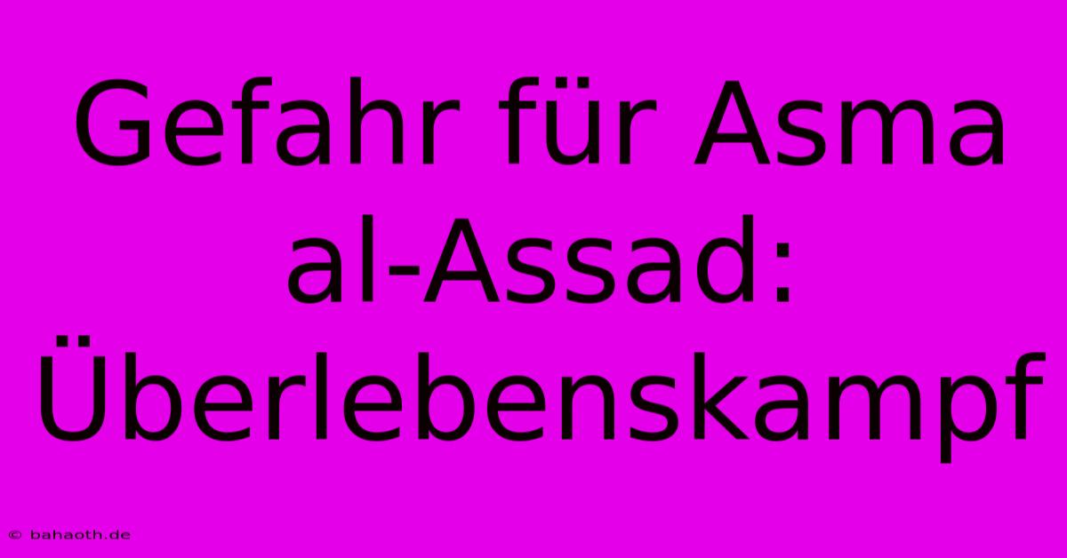 Gefahr Für Asma Al-Assad: Überlebenskampf