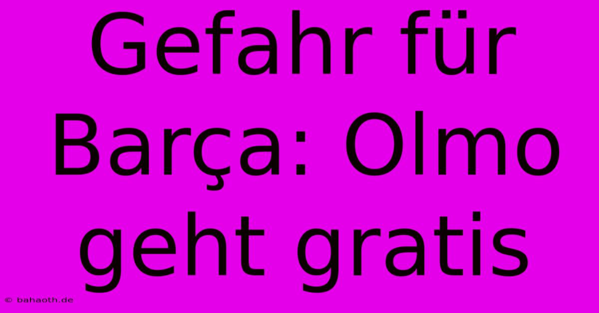 Gefahr Für Barça: Olmo Geht Gratis