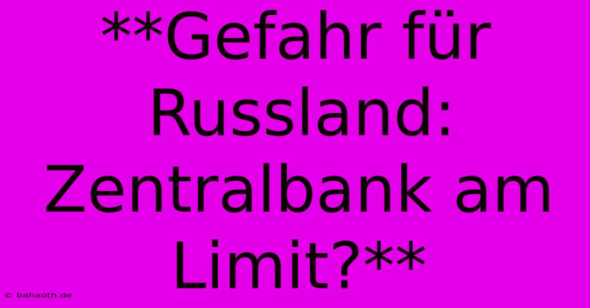 **Gefahr Für Russland: Zentralbank Am Limit?**