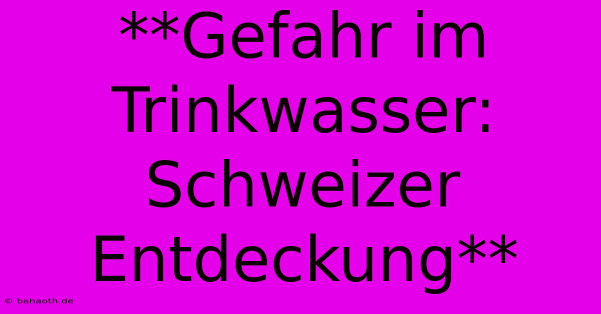 **Gefahr Im Trinkwasser: Schweizer Entdeckung**