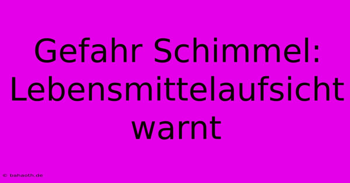 Gefahr Schimmel: Lebensmittelaufsicht Warnt