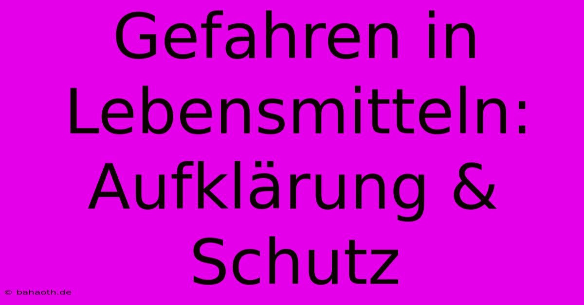 Gefahren In Lebensmitteln:  Aufklärung & Schutz