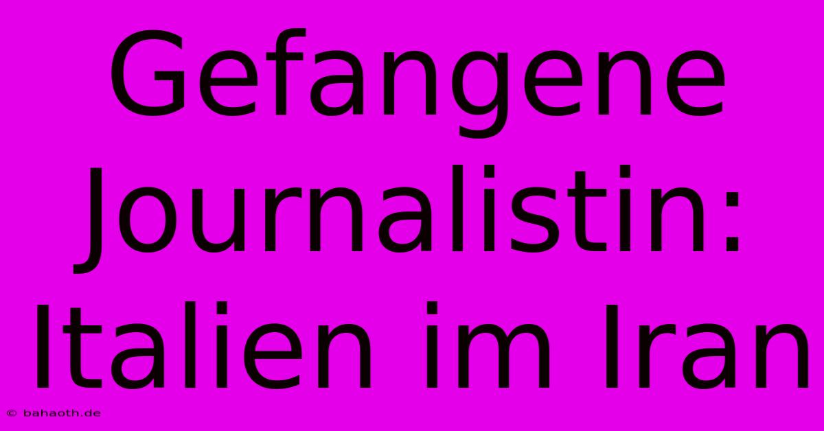 Gefangene Journalistin: Italien Im Iran