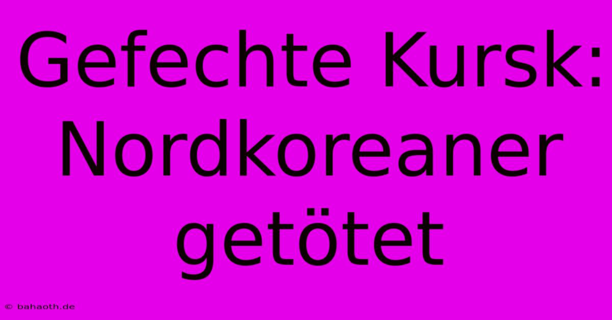 Gefechte Kursk: Nordkoreaner Getötet